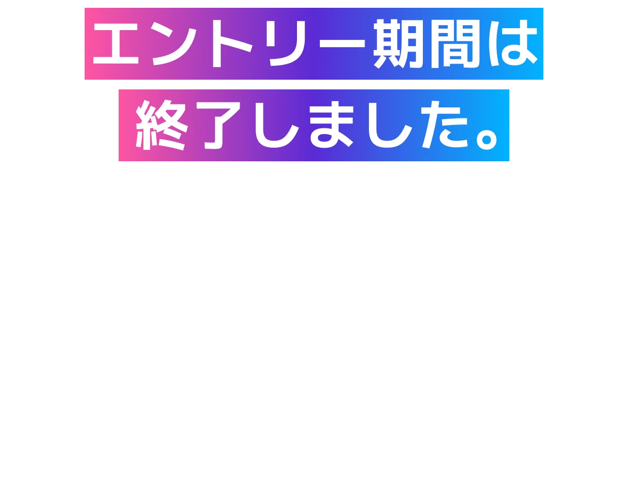 エントリー期間は終了しました。たくさんのご応募、ありがとうございました